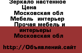 Зеркало настенное › Цена ­ 2 500 - Московская обл. Мебель, интерьер » Прочая мебель и интерьеры   . Московская обл.